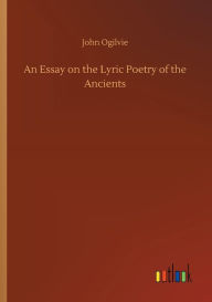 Title: An Essay on the Lyric Poetry of the Ancients, Author: John Ogilvie