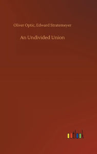 Title: An Undivided Union, Author: Oliver Stratemeyer Edward Optic