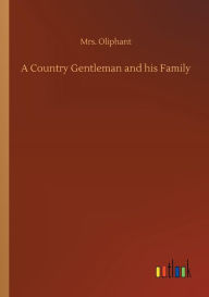 Title: A Country Gentleman and his Family, Author: Mrs. Oliphant