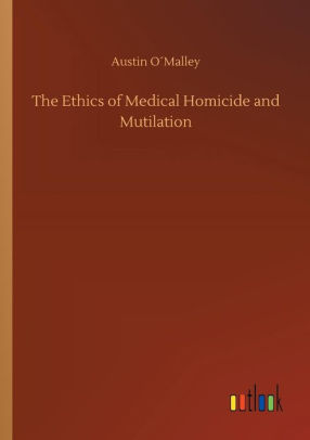 The Ethics of Medical Homicide and Mutilation