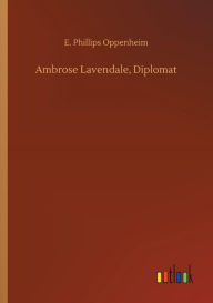 Title: Ambrose Lavendale, Diplomat, Author: E Phillips Oppenheim