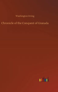Title: Chronicle of the Conquest of Granada, Author: Washington Irving