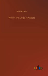 Title: When we Dead Awaken, Author: Henrik Ibsen