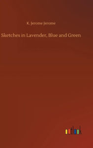 Title: Sketches in Lavender, Blue and Green, Author: Jerome K. Jerome