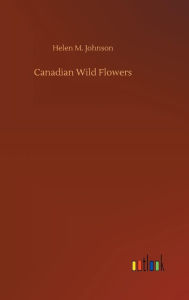 Title: Canadian Wild Flowers, Author: Helen M. Johnson