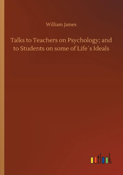 Talks to Teachers on Psychology; and Students some of Lifeï¿½s Ideals