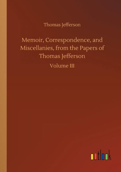 Memoir, Correspondence, and Miscellanies, from the Papers of Thomas Jefferson