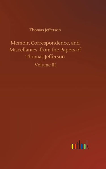 Memoir, Correspondence, and Miscellanies, from the Papers of Thomas Jefferson