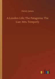 Title: A London Life; The Patagonia; The Liar; Mrs. Temperly, Author: Henry James