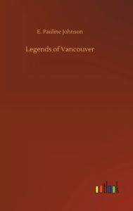 Title: Legends of Vancouver, Author: E. Pauline Johnson