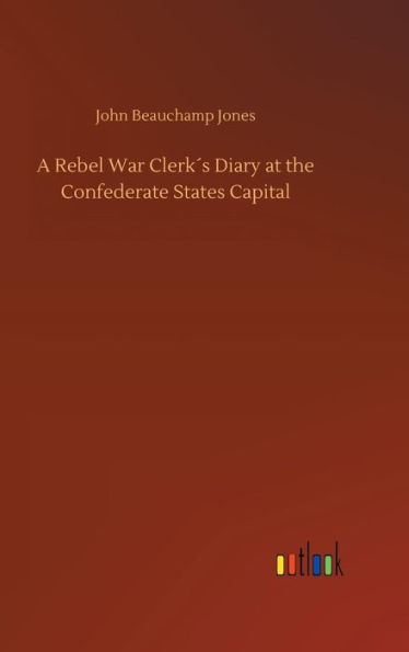 A Rebel War Clerk´s Diary at the Confederate States Capital