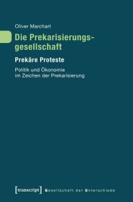Title: Die Prekarisierungsgesellschaft: Prekäre Proteste. Politik und Ökonomie im Zeichen der Prekarisierung, Author: Oliver Marchart
