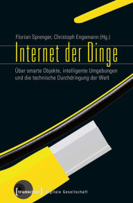 Title: Internet der Dinge: Über smarte Objekte, intelligente Umgebungen und die technische Durchdringung der Welt, Author: Florian Sprenger