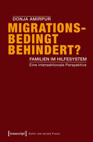 Title: Migrationsbedingt behindert?: Familien im Hilfesystem. Eine intersektionale Perspektive, Author: Donja Amirpur