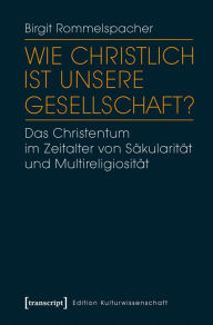 Title: Wie christlich ist unsere Gesellschaft?: Das Christentum im Zeitalter von Säkularität und Multireligiosität, Author: Birgit Rommelspacher (verst.)