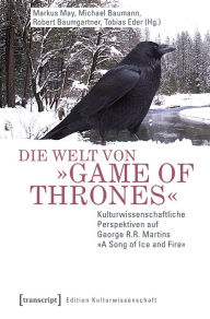 Title: Die Welt von »Game of Thrones«: Kulturwissenschaftliche Perspektiven auf George R.R. Martins »A Song of Ice and Fire«, Author: Markus May