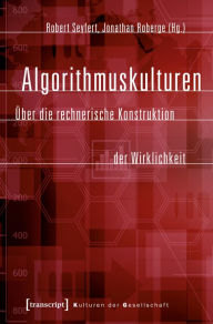 Title: Algorithmuskulturen: Über die rechnerische Konstruktion der Wirklichkeit, Author: Robert Seyfert