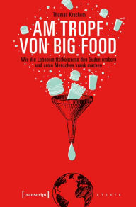 Title: Am Tropf von Big Food: Wie die Lebensmittelkonzerne den Süden erobern und arme Menschen krank machen, Author: Thomas Kruchem
