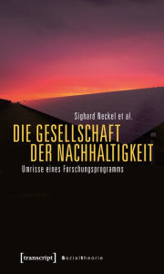 Title: Die Gesellschaft der Nachhaltigkeit: Umrisse eines Forschungsprogramms, Author: Sighard Neckel