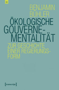 Title: Ökologische Gouvernementalität: Zur Geschichte einer Regierungsform, Author: Benjamin Bühler