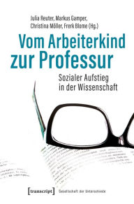Title: Vom Arbeiterkind zur Professur: Sozialer Aufstieg in der Wissenschaft. Autobiographische Notizen und soziobiographische Analysen, Author: Julia Reuter