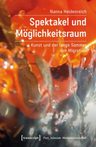 Title: Spektakel und Möglichkeitsraum: Kunst und der lange Sommer der Migration, Author: Nanna Heidenreich