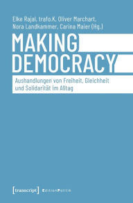 Title: Making Democracy - Aushandlungen von Freiheit, Gleichheit und Solidarität im Alltag, Author: Elke Rajal