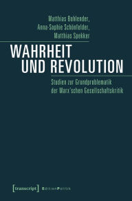 Title: Wahrheit und Revolution: Studien zur Grundproblematik der Marx'schen Gesellschaftskritik, Author: Matthias Bohlender