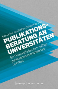 Title: Publikationsberatung an Universitäten: Ein Praxisleitfaden zum Aufbau publikationsunterstützender Services, Author: Karin Lackner