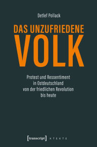 Title: Das unzufriedene Volk: Protest und Ressentiment in Ostdeutschland von der friedlichen Revolution bis heute, Author: Detlef Pollack