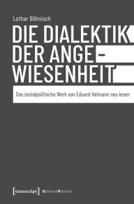 Title: Die Dialektik der Angewiesenheit: Das sozialpolitische Werk von Eduard Heimann neu lesen, Author: Lothar Böhnisch