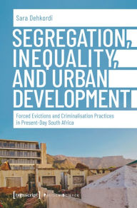 Title: Segregation, Inequality, and Urban Development: Forced Evictions and Criminalisation Practices in Present-Day South Africa, Author: Sara Dehkordi