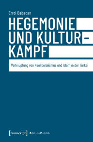 Title: Hegemonie und Kulturkampf: Verknüpfung von Neoliberalismus und Islam in der Türkei, Author: Errol Babacan