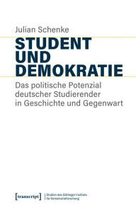 Title: Student und Demokratie: Das politische Potenzial deutscher Studierender in Geschichte und Gegenwart, Author: Julian Schenke