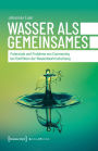 Wasser als Gemeinsames: Potenziale und Probleme von Commoning bei Konflikten der Wasserbewirtschaftung