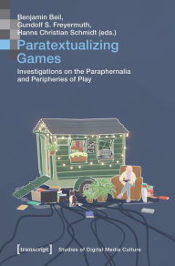Title: Paratextualizing Games: Investigations on the Paraphernalia and Peripheries of Play, Author: Benjamin Beil