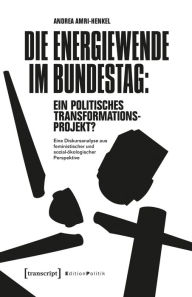 Title: Die Energiewende im Bundestag: ein politisches Transformationsprojekt?: Eine Diskursanalyse aus feministischer und sozial-ökologischer Perspektive, Author: Andrea Amri-Henkel