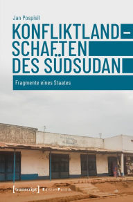 Title: Konfliktlandschaften des Südsudan: Fragmente eines Staates, Author: Jan Pospisil