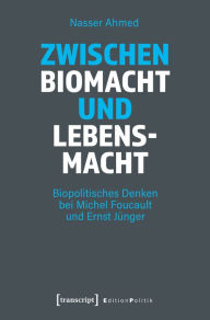 Title: Zwischen Biomacht und Lebensmacht: Biopolitisches Denken bei Michel Foucault und Ernst Jünger, Author: Nasser Ahmed