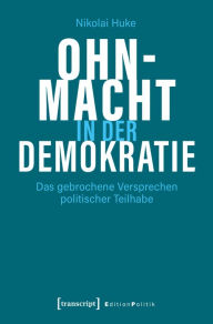 Title: Ohnmacht in der Demokratie: Das gebrochene Versprechen politischer Teilhabe, Author: Nikolai Huke