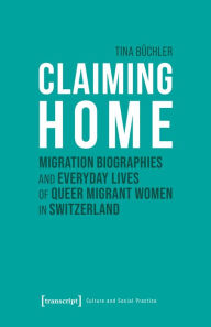 Title: Claiming Home: Migration Biographies and Everyday Lives of Queer Migrant Women in Switzerland, Author: Tina Büchler