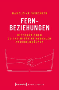 Title: Fernbeziehungen: Diffraktionen zu Intimität in medialen Zwischenräumen, Author: Madeleine Scherrer