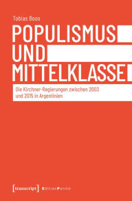 Title: Populismus und Mittelklasse: Die Kirchner-Regierungen zwischen 2003 und 2015 in Argentinien, Author: Tobias Boos