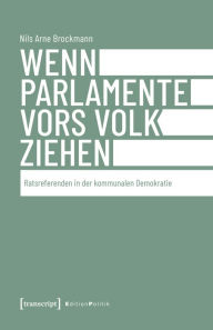 Title: Wenn Parlamente vors Volk ziehen: Ratsreferenden in der kommunalen Demokratie, Author: Nils Arne Brockmann