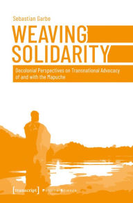 Title: Weaving Solidarity: Decolonial Perspectives on Transnational Advocacy of and with the Mapuche, Author: Sebastian Garbe