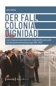 Title: Der Fall Colonia Dignidad: Zum Umgang bundesdeutscher Außenpolitik und Justiz mit Menschenrechtsverletzungen 1961-2020, Author: Jan Stehle