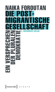 Title: Die postmigrantische Gesellschaft: Ein Versprechen der pluralen Demokratie, Author: Naika Foroutan