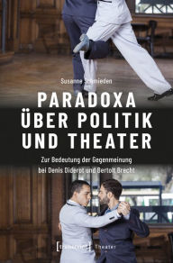 Title: Paradoxa über Politik und Theater: Zur Bedeutung der Gegenmeinung bei Denis Diderot und Bertolt Brecht, Author: Susanne Schmieden