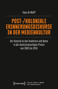 Title: Post-/koloniale Erinnerungsdiskurse in der Medienkultur: Der Genozid an den Ovaherero und Nama in der deutschsprachigen Presse von 2001 bis 2016, Author: Kaya de Wolff