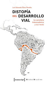 Title: Distopía del Desarrollo Vial: La carretera Interoceánica y sus voces, Author: Luis Eduardo Pérez Peralta